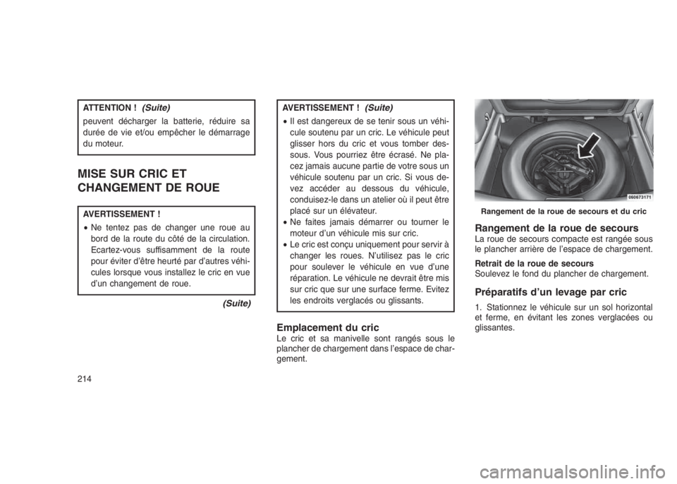 JEEP PATRIOT 2021  Notice dentretien (in French) ATTENTION !(Suite)
peuvent décharger la batterie, réduire sa
durée de vie et/ou empêcher le démarrage
du moteur.
MISE SUR CRIC ET
CHANGEMENT DE ROUE
AVERTISSEMENT !
•Ne tentez pas de changer un