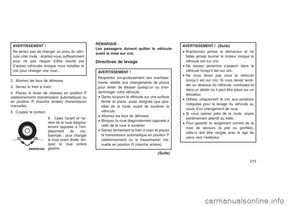 JEEP PATRIOT 2021  Notice dentretien (in French) AVERTISSEMENT !
Ne tentez pas de changer un pneu du véhi-
cule côté route ; écartez-vous suffisamment
pour ne pas risquer d’être heurté par
d’autres véhicules lorsque vous installez le
cric