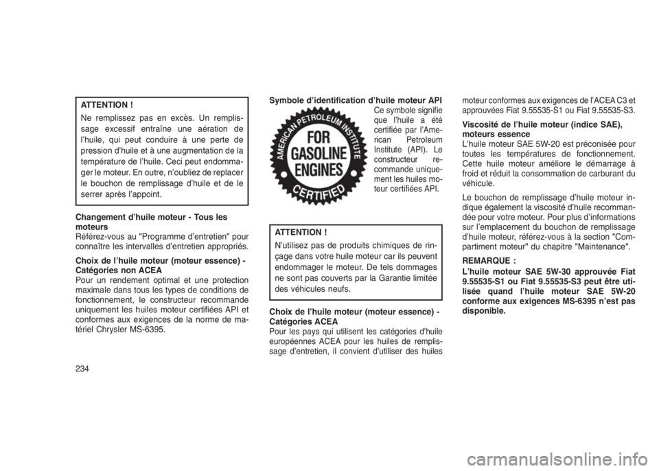 JEEP PATRIOT 2021  Notice dentretien (in French) ATTENTION !
Ne remplissez pas en excès. Un remplis-
sage excessif entraîne une aération de
l’huile, qui peut conduire à une perte de
pression d’huile et à une augmentation de la
température 