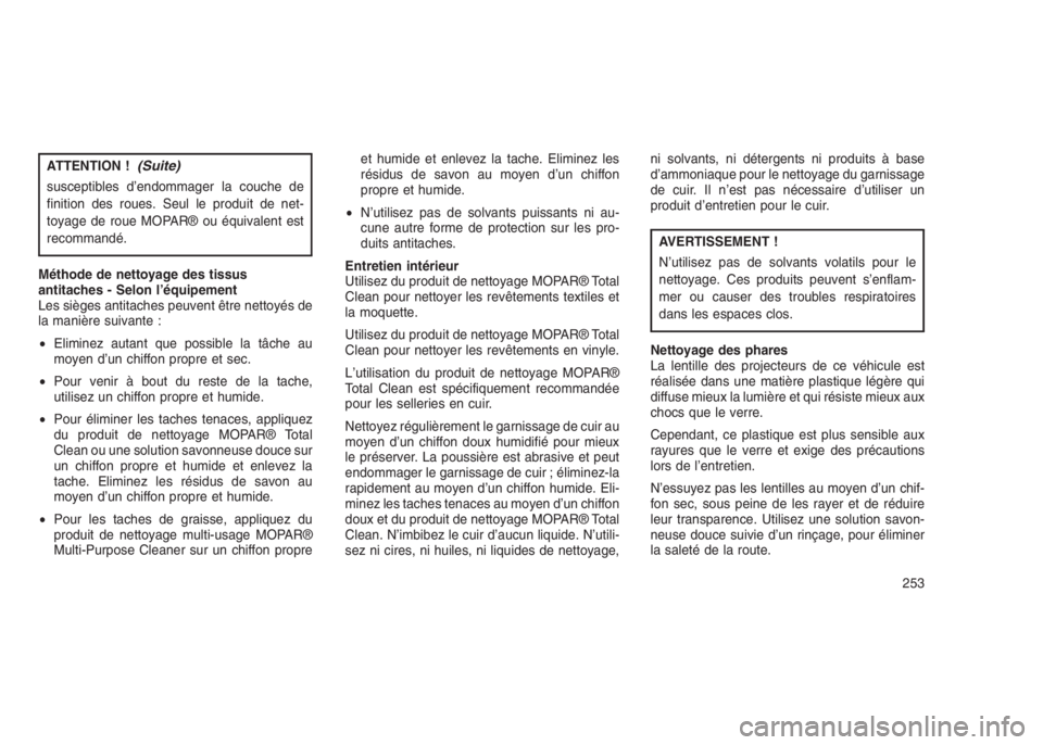 JEEP PATRIOT 2020  Notice dentretien (in French) ATTENTION !(Suite)
susceptibles d’endommager la couche de
finition des roues. Seul le produit de net-
toyage de roue MOPAR® ou équivalent est
recommandé.
Méthode de nettoyage des tissus
antitach