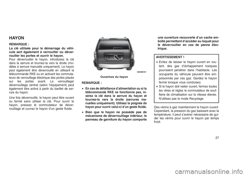 JEEP PATRIOT 2021 Notice dentretien (in French) HAYON
REMARQUE :
La clé utilisée pour le démarrage du véhi-
cule sert également à verrouiller ou déver-
rouiller les portes et ouvrir le hayon.
Pour déverrouiller le hayon, introduisez la clé JEEP PATRIOT 2021 Notice dentretien (in French) HAYON
REMARQUE :
La clé utilisée pour le démarrage du véhi-
cule sert également à verrouiller ou déver-
rouiller les portes et ouvrir le hayon.
Pour déverrouiller le hayon, introduisez la clé