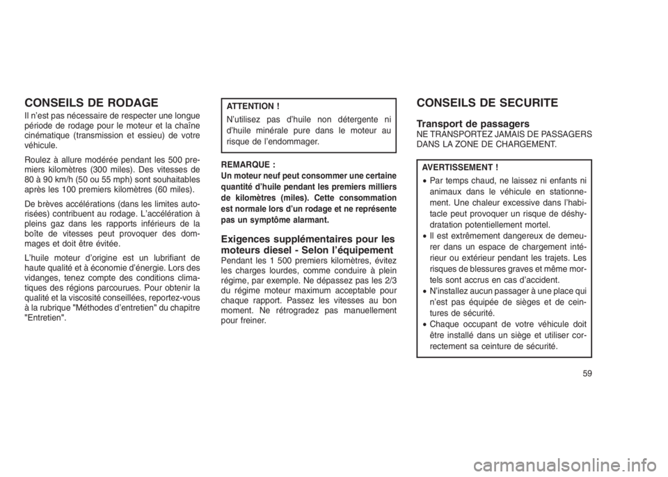 JEEP PATRIOT 2019  Notice dentretien (in French) CONSEILS DE RODAGE
Il n’est pas nécessaire de respecter une longue
période de rodage pour le moteur et la chaîne
cinématique (transmission et essieu) de votre
véhicule.
Roulez à allure modér�