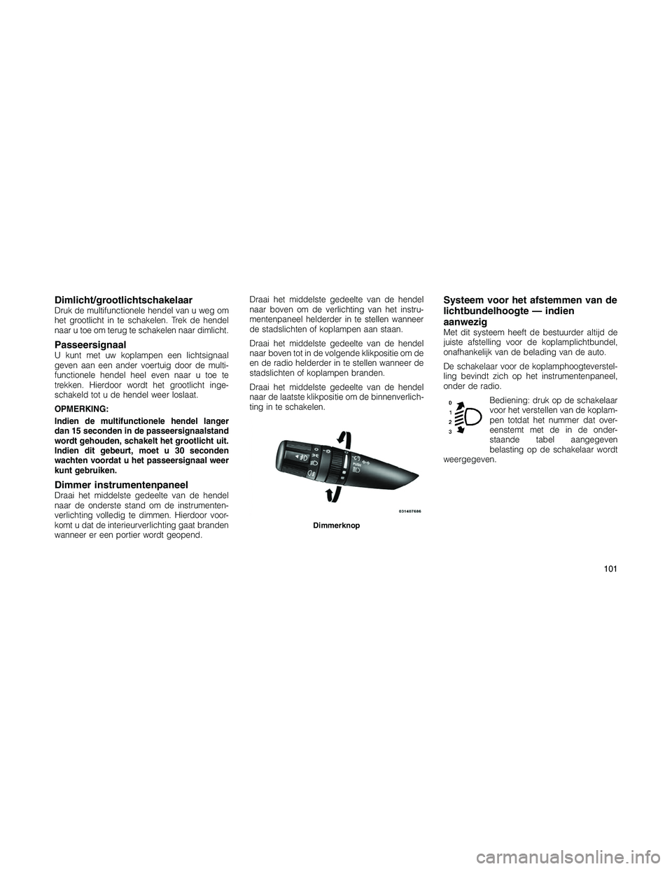 JEEP PATRIOT 2020 Instructieboek (in Dutch) Dimlicht/grootlichtschakelaarDruk de multifunctionele hendel van u weg om
het grootlicht in te schakelen. Trek de hendel
naar u toe om terug te schakelen naar dimlicht.
PasseersignaalU kunt met uw kop JEEP PATRIOT 2020 Instructieboek (in Dutch) Dimlicht/grootlichtschakelaarDruk de multifunctionele hendel van u weg om
het grootlicht in te schakelen. Trek de hendel
naar u toe om terug te schakelen naar dimlicht.
PasseersignaalU kunt met uw kop