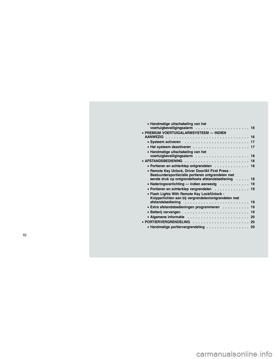 JEEP PATRIOT 2020 Instructieboek (in Dutch) •Handmatige uitschakeling van het
voertuigbeveiligingsalarm.................... 16
•PREMIUM VOERTUIGALARMSYSTEEM — INDIEN
AANWEZIG............................... 16
•Systeem activeren......... JEEP PATRIOT 2020 Instructieboek (in Dutch) •Handmatige uitschakeling van het
voertuigbeveiligingsalarm.................... 16
•PREMIUM VOERTUIGALARMSYSTEEM — INDIEN
AANWEZIG............................... 16
•Systeem activeren.........