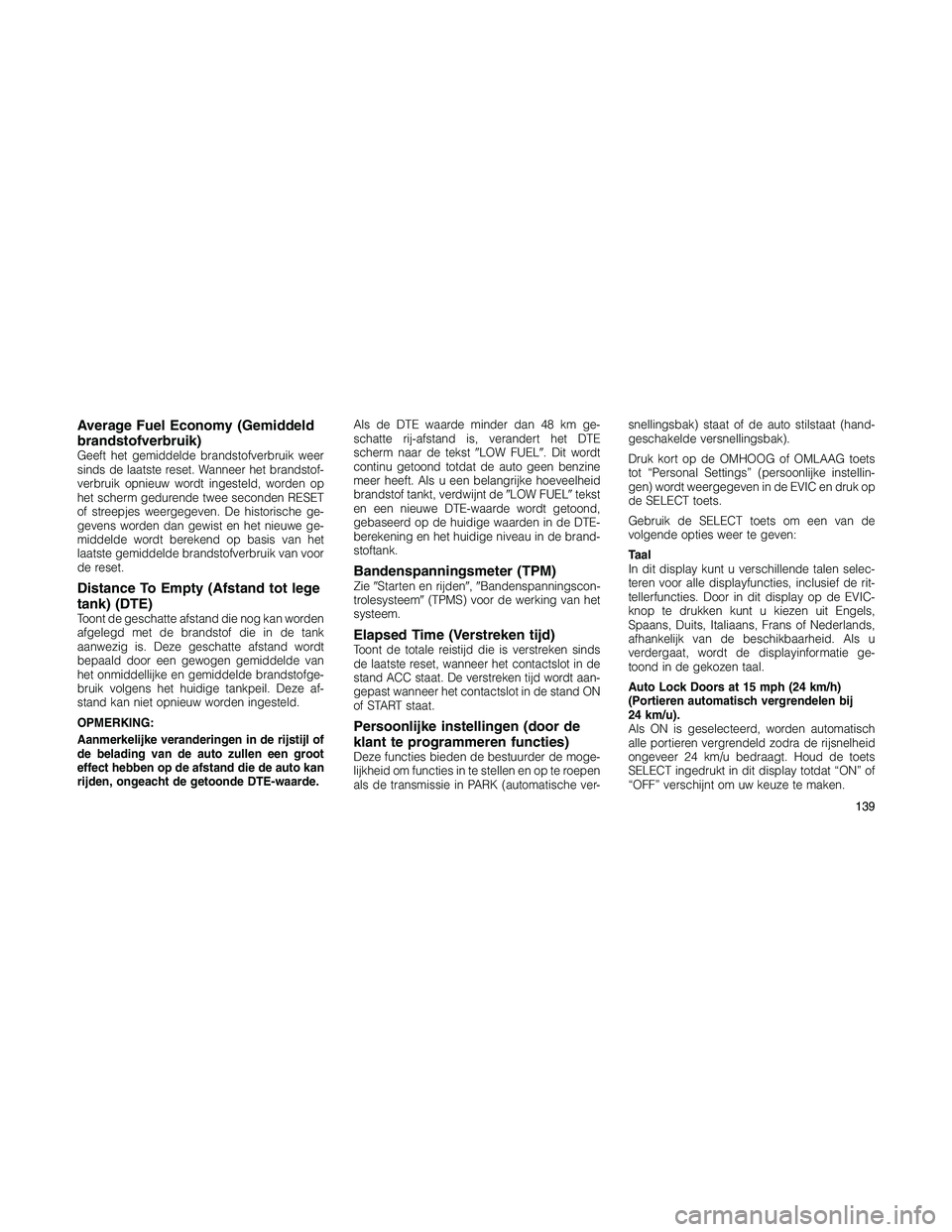JEEP PATRIOT 2020  Instructieboek (in Dutch) Average Fuel Economy (Gemiddeld
brandstofverbruik)
Geeft het gemiddelde brandstofverbruik weer
sinds de laatste reset. Wanneer het brandstof-
verbruik opnieuw wordt ingesteld, worden op
het scherm ged