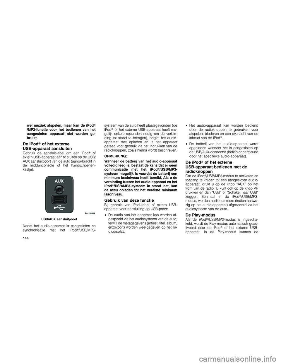 JEEP PATRIOT 2021  Instructieboek (in Dutch) wel muziek afspelen, maar kan de iPod
/MP3-functie voor het bedienen van het
aangesloten apparaat niet worden ge-
bruikt.
De iPodof het externe
USB-apparaat aansluiten
Gebruik de aansluitkabel om ee