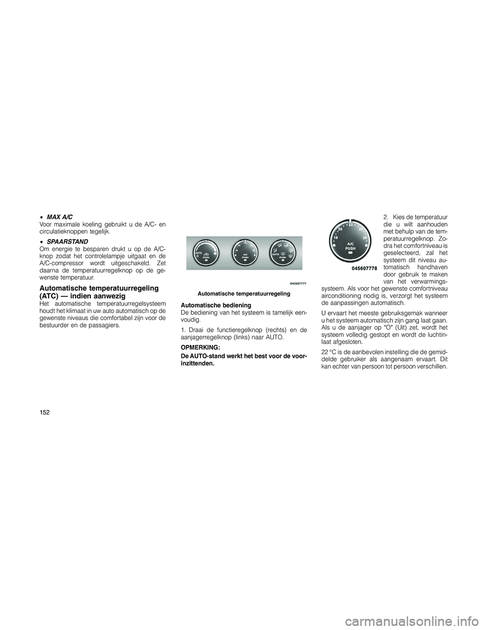 JEEP PATRIOT 2021  Instructieboek (in Dutch) •MAX A/C
Voor maximale koeling gebruikt u de A/C- en
circulatieknoppen tegelijk.
•SPAARSTAND
Om energie te besparen drukt u op de A/C-
knop zodat het controlelampje uitgaat en de
A/C-compressor wo