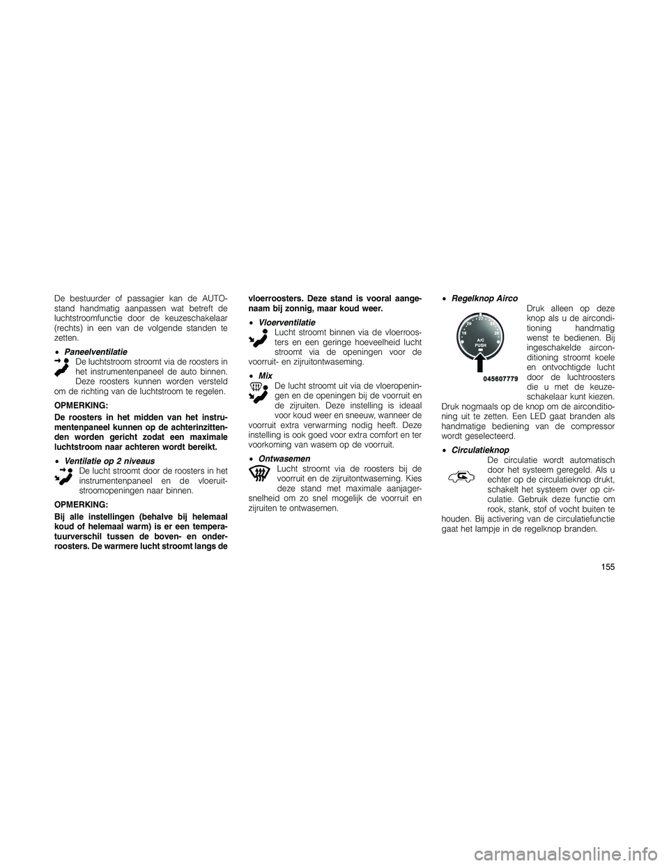 JEEP PATRIOT 2021  Instructieboek (in Dutch) De bestuurder of passagier kan de AUTO-
stand handmatig aanpassen wat betreft de
luchtstroomfunctie door de keuzeschakelaar
(rechts) in een van de volgende standen te
zetten.
•Paneelventilatie
De lu