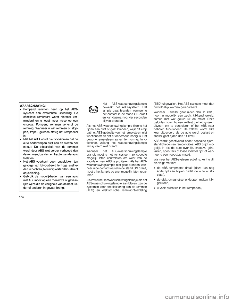 JEEP PATRIOT 2021  Instructieboek (in Dutch) WAARSCHUWING!
•Pompend remmen heeft op het ABS-
systeem een averechtse uitwerking. De
effectieve remkracht wordt hierdoor ver-
minderd en u loopt meer risico op een
ongeval. Pompend remmen verlengt 