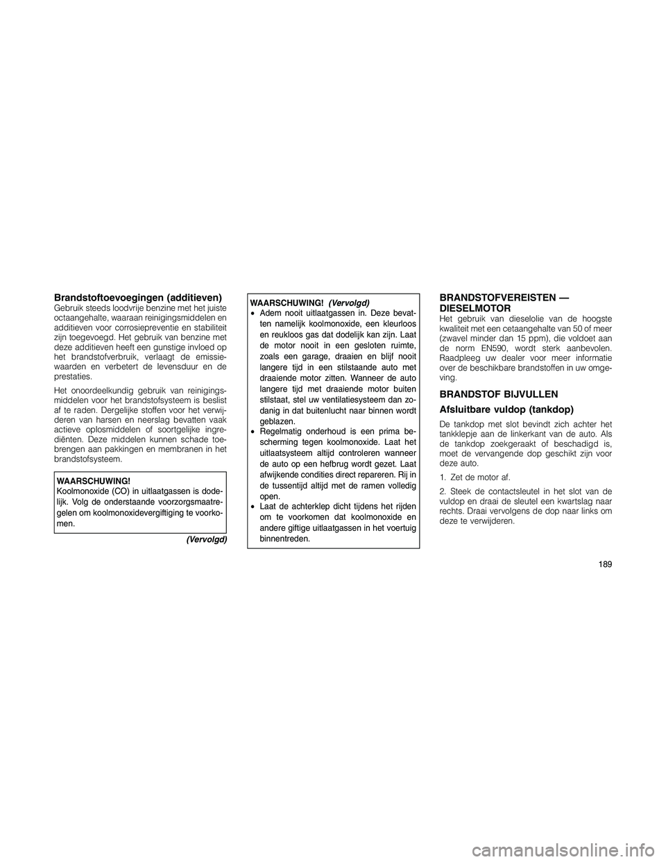 JEEP PATRIOT 2020  Instructieboek (in Dutch) Brandstoftoevoegingen (additieven)Gebruik steeds loodvrije benzine met het juiste
octaangehalte, waaraan reinigingsmiddelen en
additieven voor corrosiepreventie en stabiliteit
zijn toegevoegd. Het geb