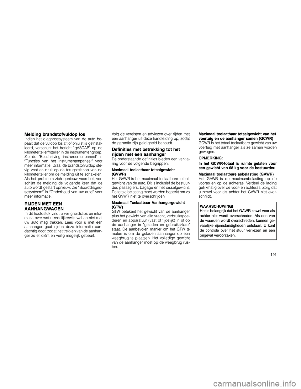 JEEP PATRIOT 2020  Instructieboek (in Dutch) Melding brandstofvuldop losIndien het diagnosesysteem van de auto be-
paalt dat de vuldop los zit of onjuist is geïnstal-
leerd, verschijnt het bericht “gASCAP” op de
kilometerteller/ritteller in