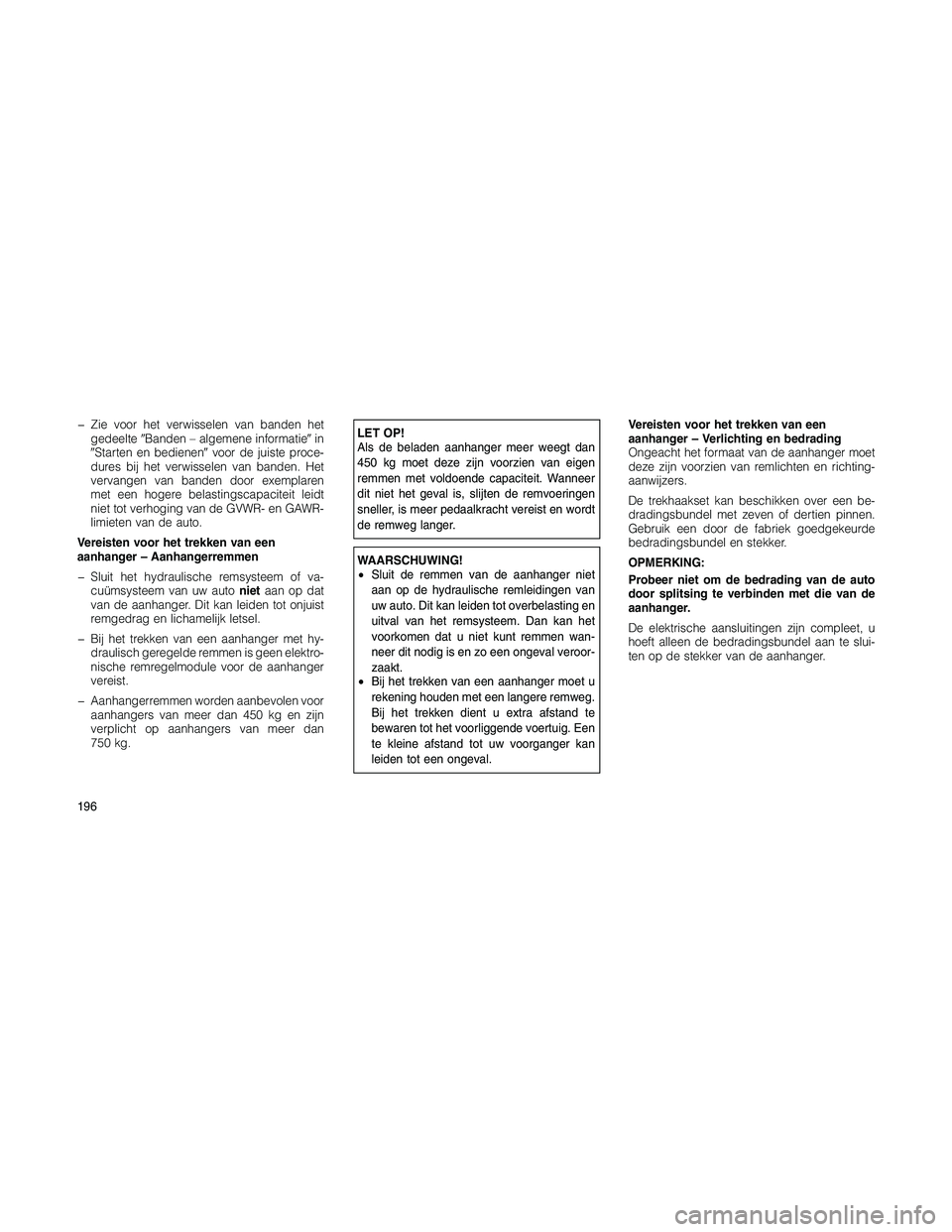 JEEP PATRIOT 2020  Instructieboek (in Dutch) � Zie voor het verwisselen van banden het
gedeelteBanden – algemene informatiein
Starten en bedienenvoor de juiste proce-
dures bij het verwisselen van banden. Het
vervangen van banden door exem