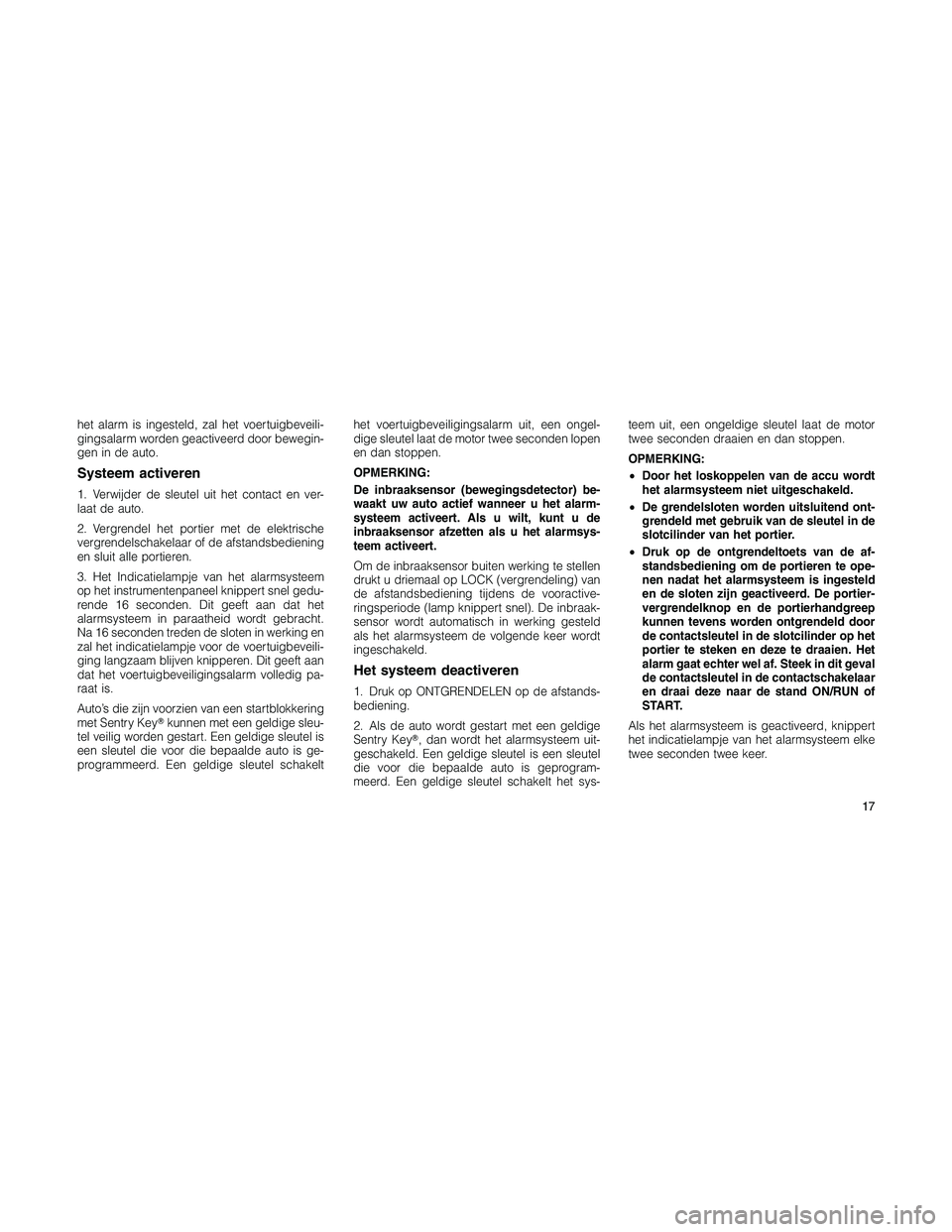 JEEP PATRIOT 2020 Instructieboek (in Dutch) het alarm is ingesteld, zal het voertuigbeveili-
gingsalarm worden geactiveerd door bewegin-
gen in de auto.
Systeem activeren
1. Verwijder de sleutel uit het contact en ver-
laat de auto.
2. Vergrend JEEP PATRIOT 2020 Instructieboek (in Dutch) het alarm is ingesteld, zal het voertuigbeveili-
gingsalarm worden geactiveerd door bewegin-
gen in de auto.
Systeem activeren
1. Verwijder de sleutel uit het contact en ver-
laat de auto.
2. Vergrend