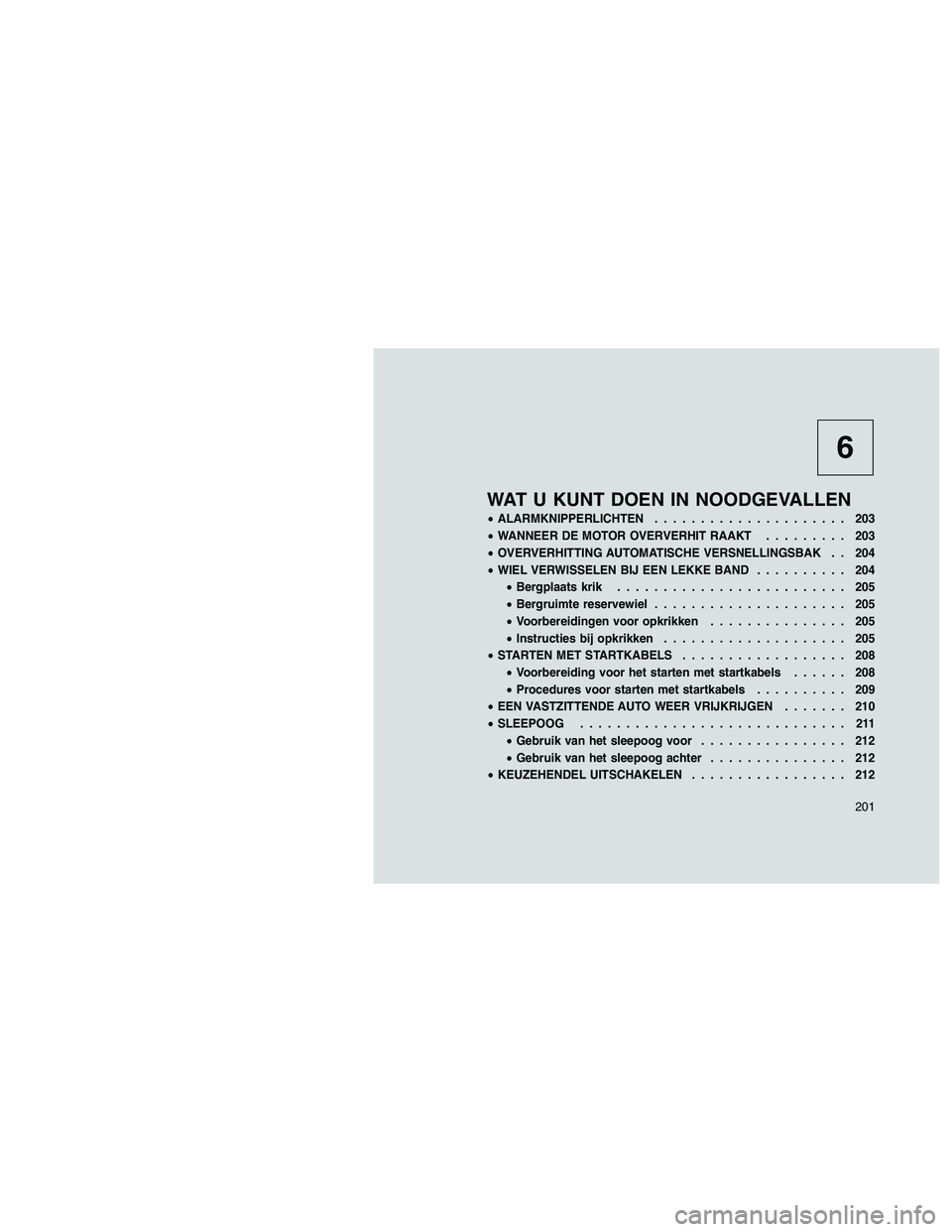 JEEP PATRIOT 2020  Instructieboek (in Dutch) 6
WAT U KUNT DOEN IN NOODGEVALLEN
•ALARMKNIPPERLICHTEN..................... 203
•WANNEER DE MOTOR OVERVERHIT RAAKT......... 203
•OVERVERHITTING AUTOMATISCHE VERSNELLINGSBAK . . 204
•WIEL VERWI