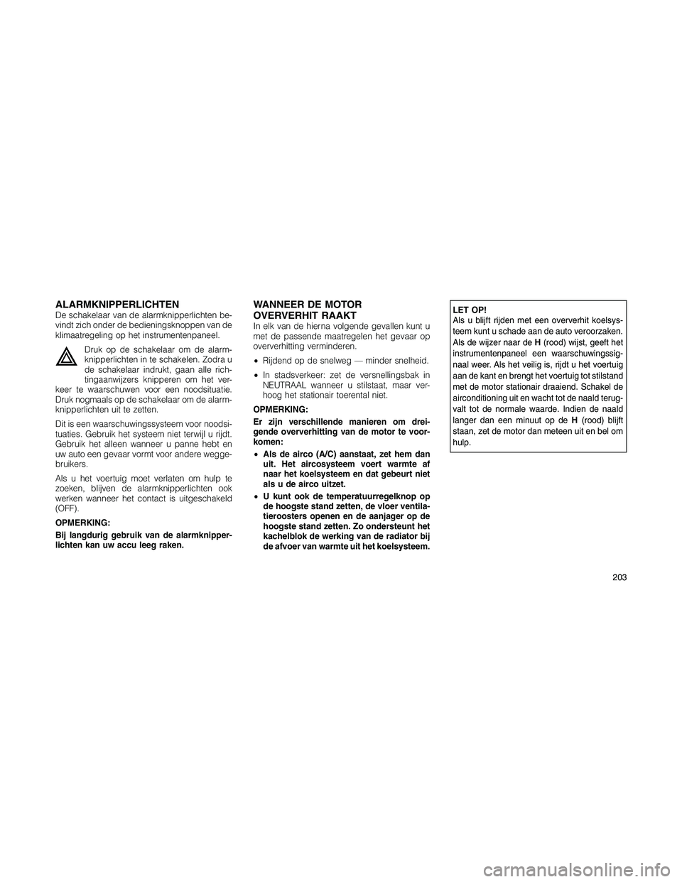 JEEP PATRIOT 2020  Instructieboek (in Dutch) ALARMKNIPPERLICHTENDe schakelaar van de alarmknipperlichten be-
vindt zich onder de bedieningsknoppen van de
klimaatregeling op het instrumentenpaneel.
Druk op de schakelaar om de alarm-
knipperlichte