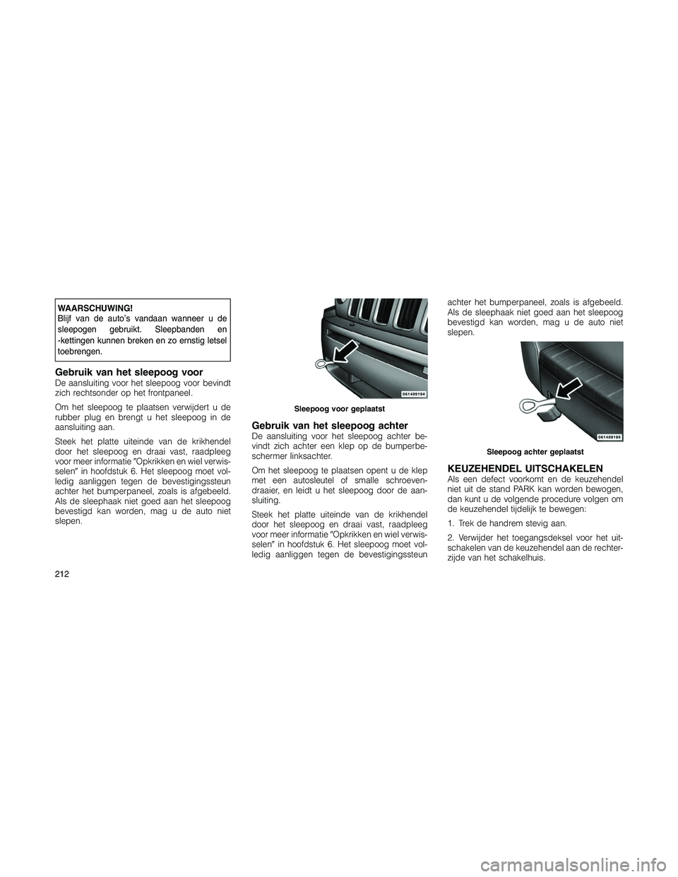 JEEP PATRIOT 2020 Instructieboek (in Dutch) WAARSCHUWING!
Blijf van de auto’s vandaan wanneer u de
sleepogen gebruikt. Sleepbanden en
-kettingen kunnen breken en zo ernstig letsel
toebrengen.
Gebruik van het sleepoog voorDe aansluiting voor h JEEP PATRIOT 2020 Instructieboek (in Dutch) WAARSCHUWING!
Blijf van de auto’s vandaan wanneer u de
sleepogen gebruikt. Sleepbanden en
-kettingen kunnen breken en zo ernstig letsel
toebrengen.
Gebruik van het sleepoog voorDe aansluiting voor h