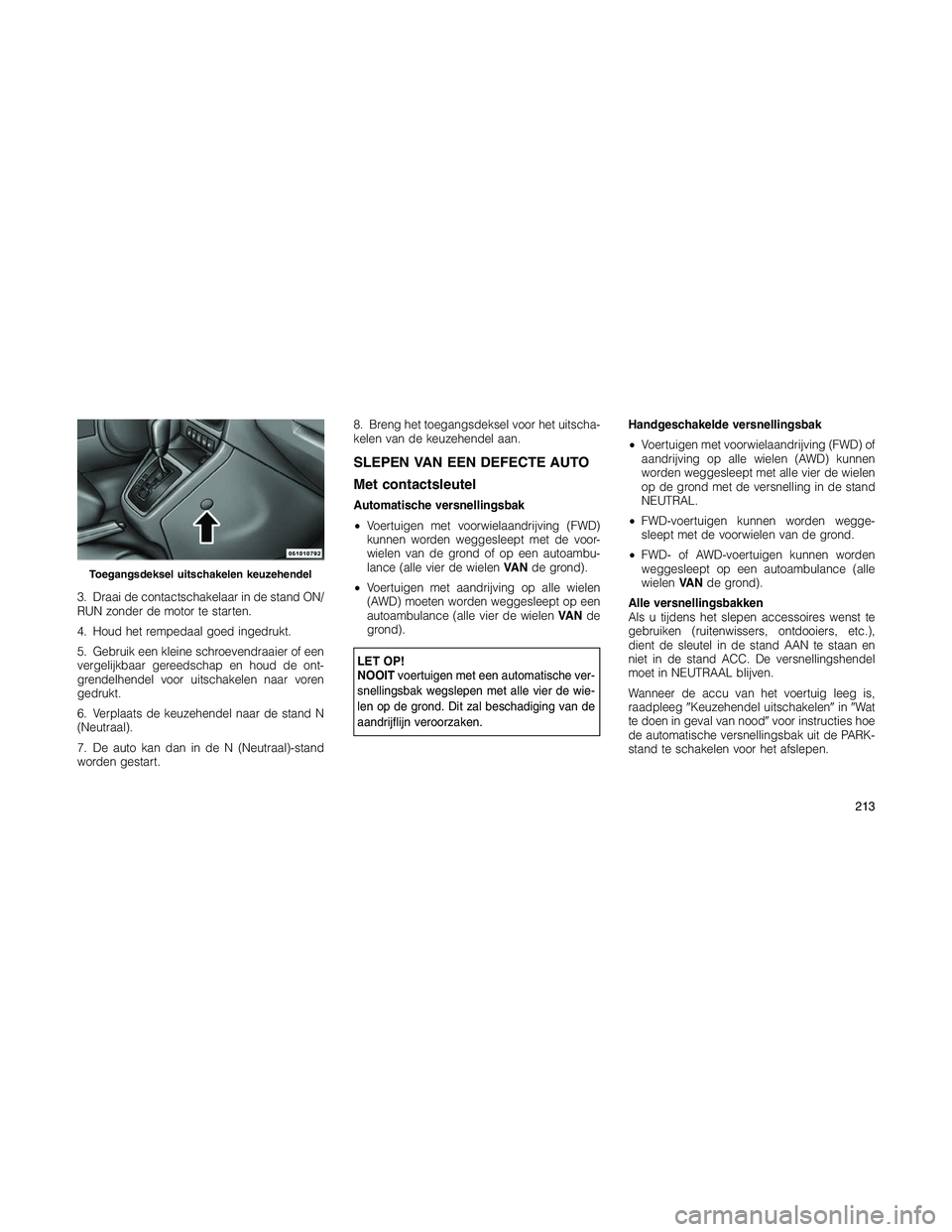 JEEP PATRIOT 2020 Instructieboek (in Dutch) 3. Draai de contactschakelaar in de stand ON/
RUN zonder de motor te starten.
4. Houd het rempedaal goed ingedrukt.
5. Gebruik een kleine schroevendraaier of een
vergelijkbaar gereedschap en houd de o JEEP PATRIOT 2020 Instructieboek (in Dutch) 3. Draai de contactschakelaar in de stand ON/
RUN zonder de motor te starten.
4. Houd het rempedaal goed ingedrukt.
5. Gebruik een kleine schroevendraaier of een
vergelijkbaar gereedschap en houd de o
