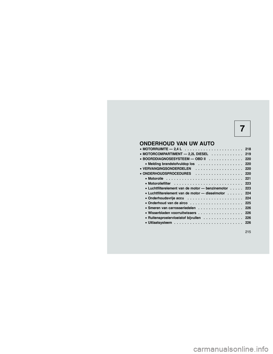 JEEP PATRIOT 2020 Instructieboek (in Dutch) 7
ONDERHOUD VAN UW AUTO
•MOTORRUIMTE — 2,4 L...................... 218
•MOTORCOMPARTIMENT — 2,2L DIESEL............ 219
•BOORDDIAGNOSESYSTEEM — OBD II............. 220
•Melding brandstof JEEP PATRIOT 2020 Instructieboek (in Dutch) 7
ONDERHOUD VAN UW AUTO
•MOTORRUIMTE — 2,4 L...................... 218
•MOTORCOMPARTIMENT — 2,2L DIESEL............ 219
•BOORDDIAGNOSESYSTEEM — OBD II............. 220
•Melding brandstof