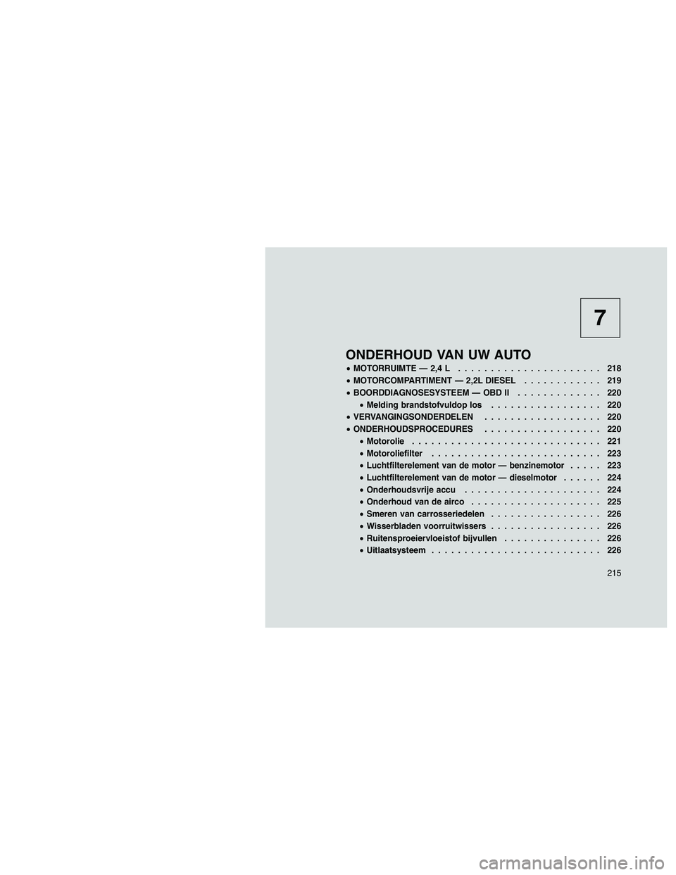 JEEP PATRIOT 2021  Instructieboek (in Dutch) 7
ONDERHOUD VAN UW AUTO
•MOTORRUIMTE — 2,4 L...................... 218
•MOTORCOMPARTIMENT — 2,2L DIESEL............ 219
•BOORDDIAGNOSESYSTEEM — OBD II............. 220
•Melding brandstof