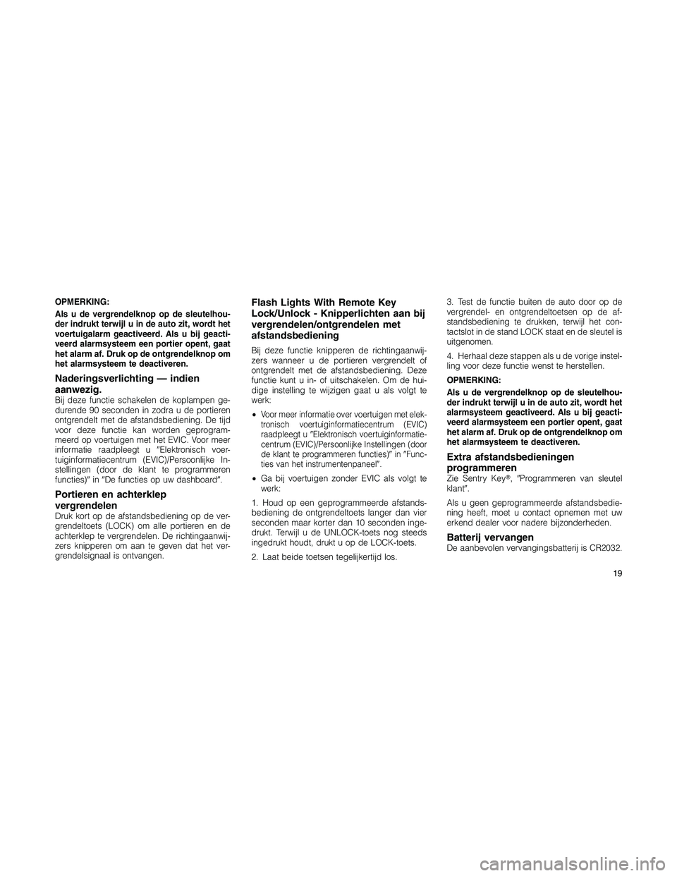 JEEP PATRIOT 2020 Instructieboek (in Dutch) OPMERKING:
Als u de vergrendelknop op de sleutelhou-
der indrukt terwijl u in de auto zit, wordt het
voertuigalarm geactiveerd. Als u bij geacti-
veerd alarmsysteem een portier opent, gaat
het alarm a JEEP PATRIOT 2020 Instructieboek (in Dutch) OPMERKING:
Als u de vergrendelknop op de sleutelhou-
der indrukt terwijl u in de auto zit, wordt het
voertuigalarm geactiveerd. Als u bij geacti-
veerd alarmsysteem een portier opent, gaat
het alarm a