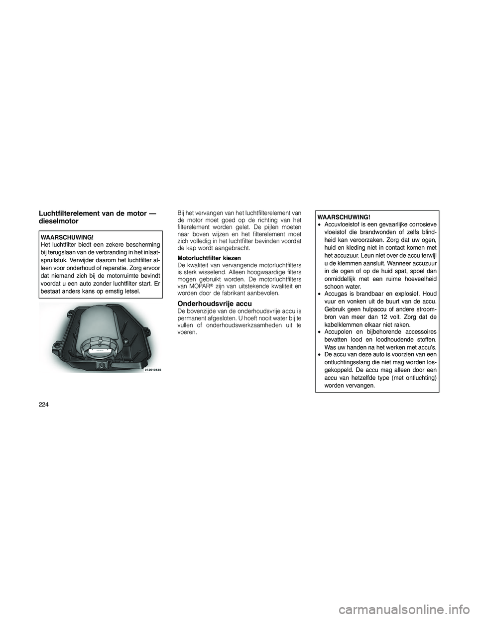 JEEP PATRIOT 2021 Instructieboek (in Dutch) Luchtfilterelement van de motor —
dieselmotor
WAARSCHUWING!
Het luchtfilter biedt een zekere bescherming
bij terugslaan van de verbranding in het inlaat-
spruitstuk. Verwijder daarom het luchtfilter JEEP PATRIOT 2021 Instructieboek (in Dutch) Luchtfilterelement van de motor —
dieselmotor
WAARSCHUWING!
Het luchtfilter biedt een zekere bescherming
bij terugslaan van de verbranding in het inlaat-
spruitstuk. Verwijder daarom het luchtfilter