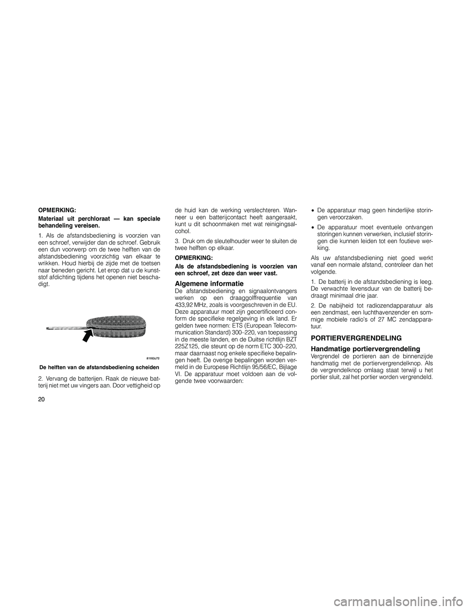 JEEP PATRIOT 2020  Instructieboek (in Dutch) OPMERKING:
Materiaal uit perchloraat — kan speciale
behandeling vereisen.
1. Als de afstandsbediening is voorzien van
een schroef, verwijder dan de schroef. Gebruik
een dun voorwerp om de twee helft