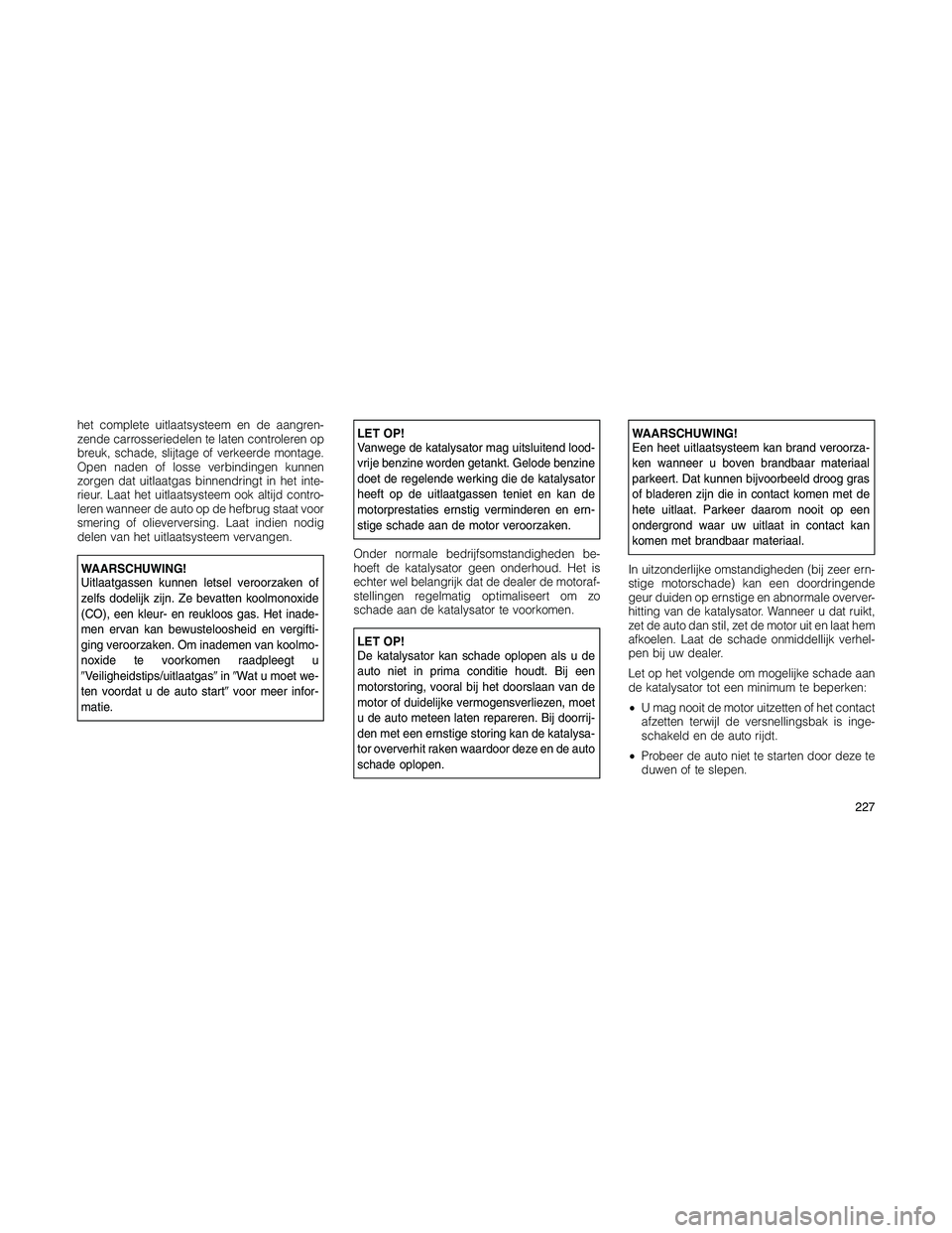 JEEP PATRIOT 2021  Instructieboek (in Dutch) het complete uitlaatsysteem en de aangren-
zende carrosseriedelen te laten controleren op
breuk, schade, slijtage of verkeerde montage.
Open naden of losse verbindingen kunnen
zorgen dat uitlaatgas bi