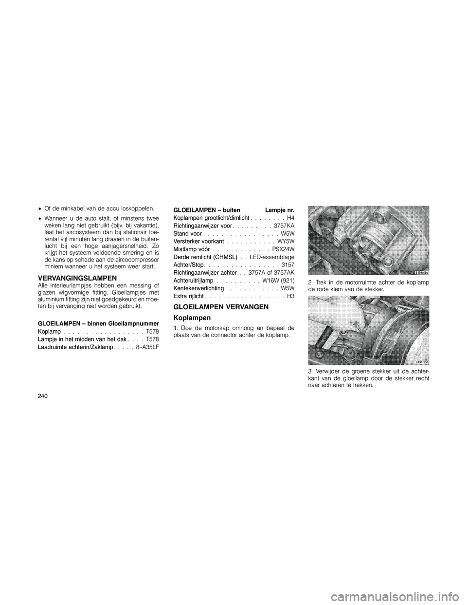 JEEP PATRIOT 2021 Instructieboek (in Dutch) •Of de minkabel van de accu loskoppelen.
•Wanneer u de auto stalt, of minstens twee
weken lang niet gebruikt (bijv. bij vakantie),
laat het aircosysteem dan bij stationair toe-
rental vijf minuten JEEP PATRIOT 2021 Instructieboek (in Dutch) •Of de minkabel van de accu loskoppelen.
•Wanneer u de auto stalt, of minstens twee
weken lang niet gebruikt (bijv. bij vakantie),
laat het aircosysteem dan bij stationair toe-
rental vijf minuten