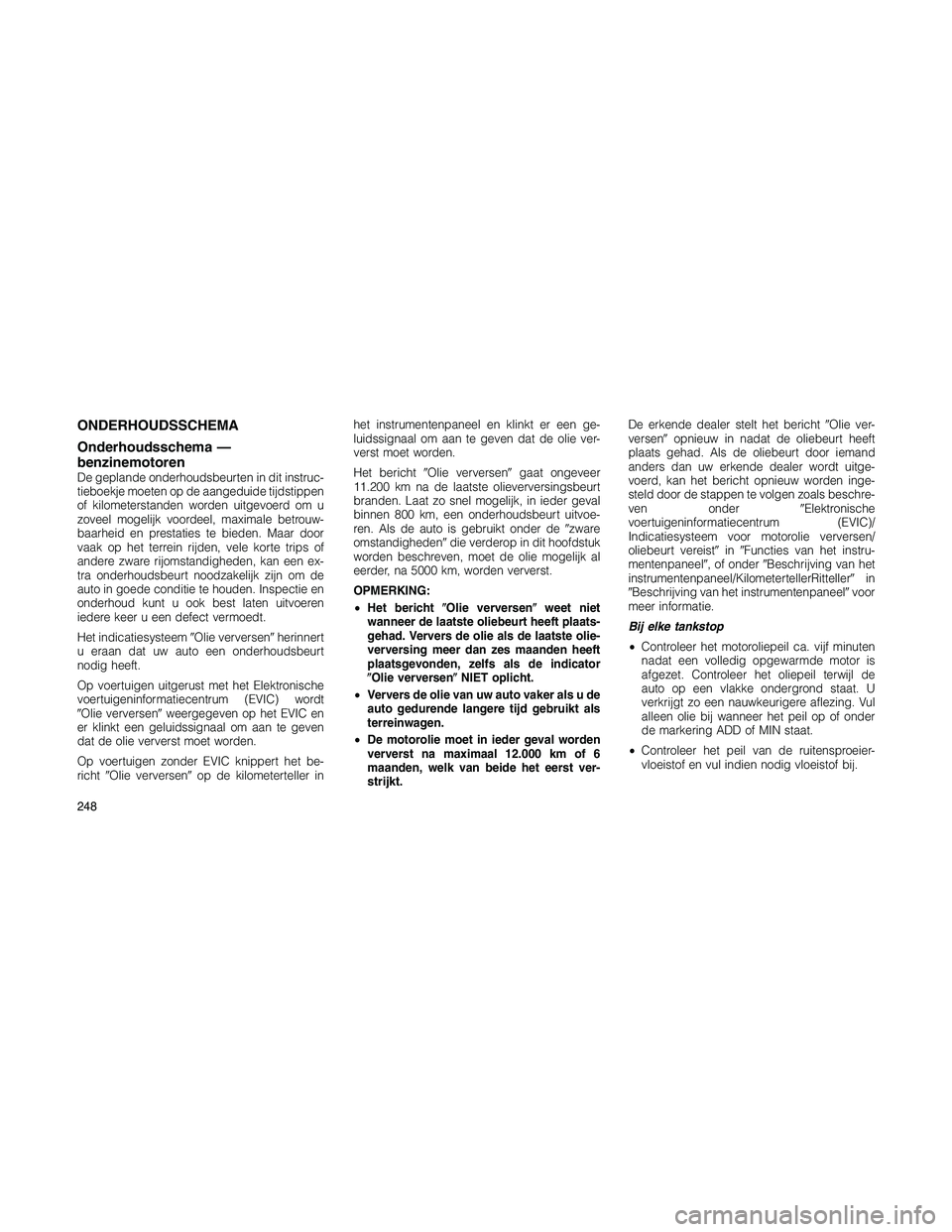 JEEP PATRIOT 2020 Instructieboek (in Dutch) ONDERHOUDSSCHEMA
Onderhoudsschema —
benzinemotoren
De geplande onderhoudsbeurten in dit instruc-
tieboekje moeten op de aangeduide tijdstippen
of kilometerstanden worden uitgevoerd om u
zoveel mogel JEEP PATRIOT 2020 Instructieboek (in Dutch) ONDERHOUDSSCHEMA
Onderhoudsschema —
benzinemotoren
De geplande onderhoudsbeurten in dit instruc-
tieboekje moeten op de aangeduide tijdstippen
of kilometerstanden worden uitgevoerd om u
zoveel mogel