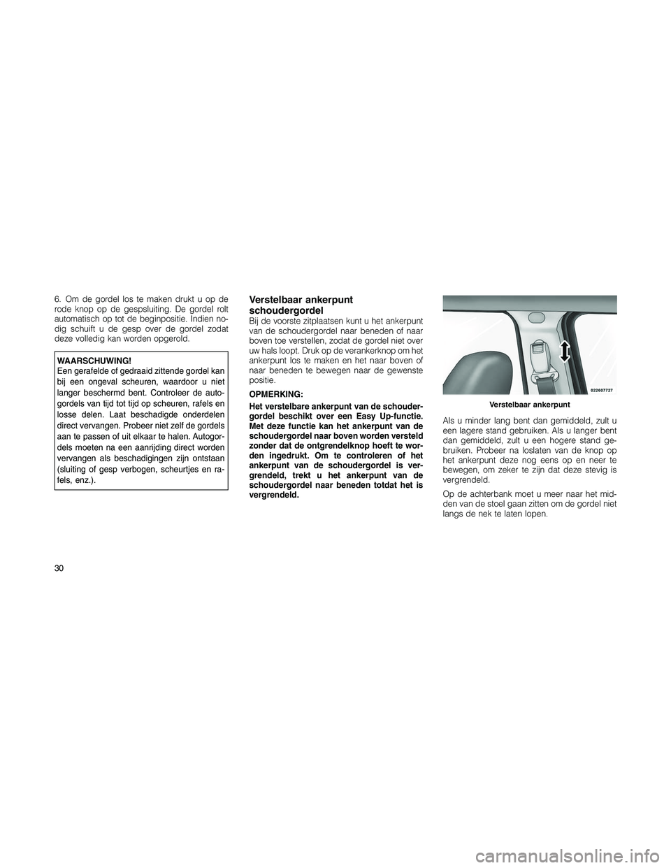 JEEP PATRIOT 2020  Instructieboek (in Dutch) 6. Om de gordel los te maken drukt u op de
rode knop op de gespsluiting. De gordel rolt
automatisch op tot de beginpositie. Indien no-
dig schuift u de gesp over de gordel zodat
deze volledig kan word