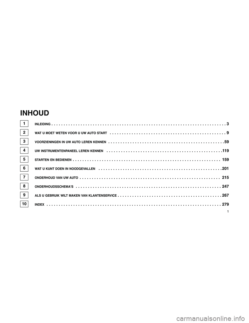 JEEP PATRIOT 2019 Instructieboek (in Dutch) INHOUD
1INLEIDING........................................................................3
2WAT U MOET WETEN VOOR U UW AUTO START................................................9
3VOORZIENINGEN IN UW JEEP PATRIOT 2019 Instructieboek (in Dutch) INHOUD
1INLEIDING........................................................................3
2WAT U MOET WETEN VOOR U UW AUTO START................................................9
3VOORZIENINGEN IN UW