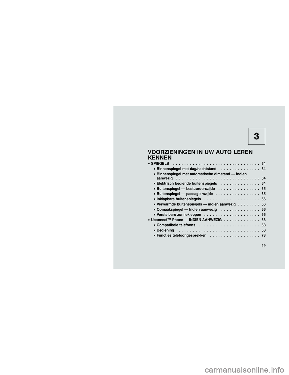 JEEP PATRIOT 2020  Instructieboek (in Dutch) 3
VOORZIENINGEN IN UW AUTO LEREN
KENNEN
•SPIEGELS............................... 64
•Binnenspiegel met dag/nachtstand.............. 64
•Binnenspiegel met automatische dimstand — indien
aanwezi