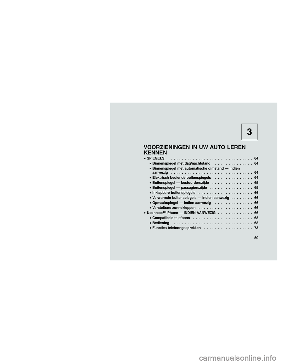 JEEP PATRIOT 2019  Instructieboek (in Dutch) 3
VOORZIENINGEN IN UW AUTO LEREN
KENNEN
•SPIEGELS............................... 64
•Binnenspiegel met dag/nachtstand.............. 64
•Binnenspiegel met automatische dimstand — indien
aanwezi