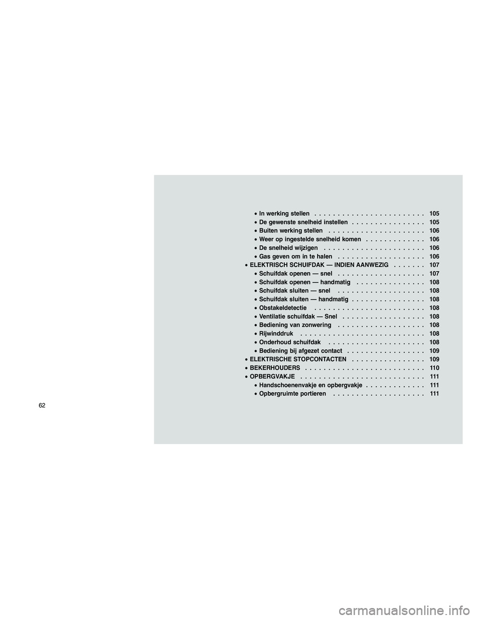 JEEP PATRIOT 2020  Instructieboek (in Dutch) •In werking stellen........................ 105
•De gewenste snelheid instellen................ 105
•Buiten werking stellen..................... 106
•Weer op ingestelde snelheid komen.........