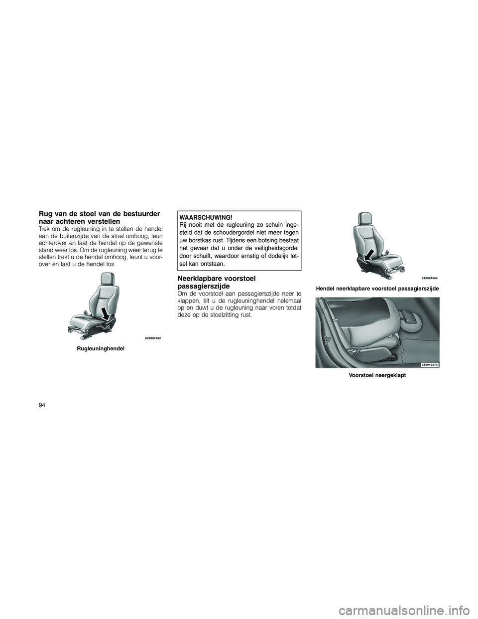 JEEP PATRIOT 2020  Instructieboek (in Dutch) Rug van de stoel van de bestuurder
naar achteren verstellen
Trek om de rugleuning in te stellen de hendel
aan de buitenzijde van de stoel omhoog, leun
achterover en laat de hendel op de gewenste
stand