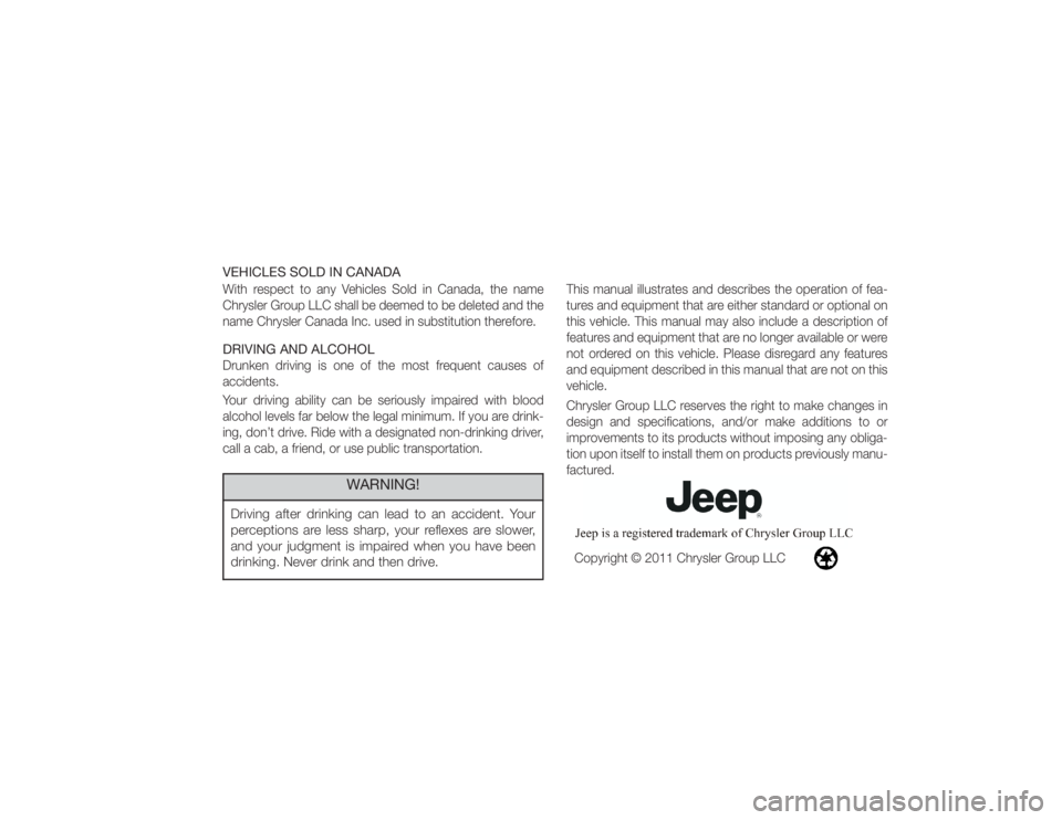 JEEP WRANGLER UNLIMITED 2012  Owners Manual VEHICLES SOLD IN CANADAWith respect to any Vehicles Sold in Canada, the name
Chrysler Group LLC shall be deemed to be deleted and the
name Chrysler Canada Inc. used in substitution therefore.DRIVING A
