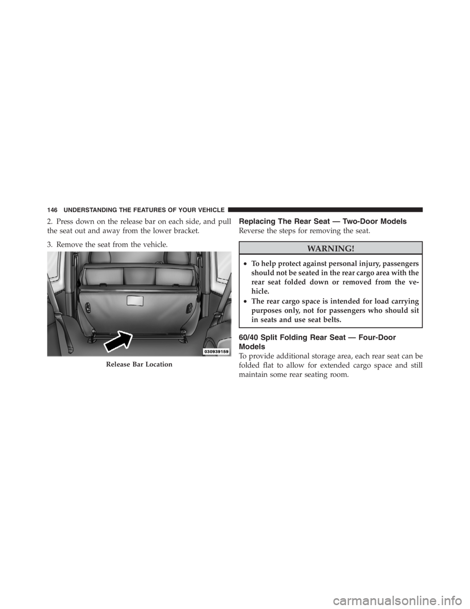 JEEP WRANGLER UNLIMITED 2012 Owners Manual 2. Press down on the release bar on each side, and pull
the seat out and away from the lower bracket.
3. Remove the seat from the vehicle.Replacing The Rear Seat — Two-Door Models
Reverse the steps JEEP WRANGLER UNLIMITED 2012 Owners Manual 2. Press down on the release bar on each side, and pull
the seat out and away from the lower bracket.
3. Remove the seat from the vehicle.Replacing The Rear Seat — Two-Door Models
Reverse the steps