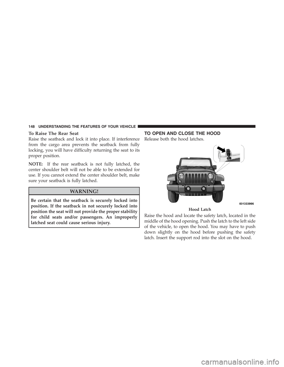 JEEP WRANGLER UNLIMITED 2012  Owners Manual To Raise The Rear Seat
Raise the seatback and lock it into place. If interference
from the cargo area prevents the seatback from fully
locking, you will have difficulty returning the seat to its
prope