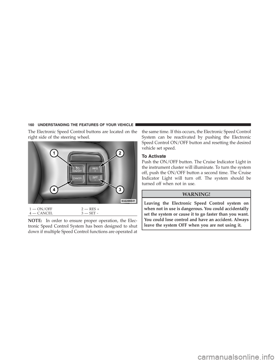 JEEP WRANGLER UNLIMITED 2012  Owners Manual The Electronic Speed Control buttons are located on the
right side of the steering wheel.
NOTE:In order to ensure proper operation, the Elec-
tronic Speed Control System has been designed to shut
down