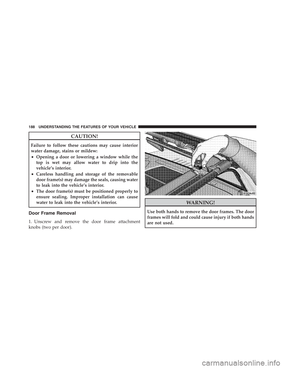 JEEP WRANGLER UNLIMITED 2012 Owners Manual CAUTION!
Failure to follow these cautions may cause interior
water damage, stains or mildew:
•Opening a door or lowering a window while the
top is wet may allow water to drip into the
vehicle’s in JEEP WRANGLER UNLIMITED 2012 Owners Manual CAUTION!
Failure to follow these cautions may cause interior
water damage, stains or mildew:
•Opening a door or lowering a window while the
top is wet may allow water to drip into the
vehicle’s in