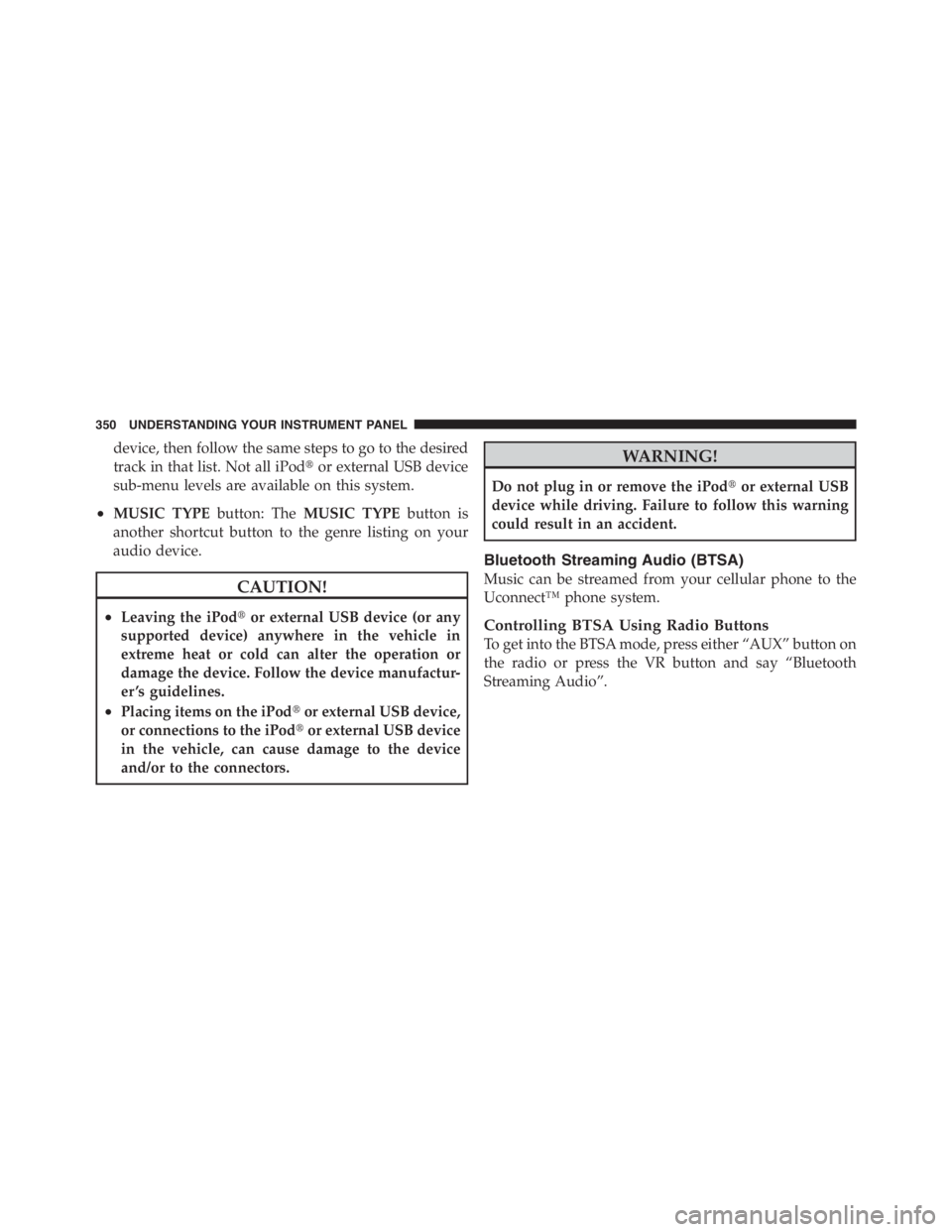 JEEP WRANGLER UNLIMITED 2012  Owners Manual device, then follow the same steps to go to the desired
track in that list. Not all iPodor external USB device
sub-menu levels are available on this system.
•MUSIC TYPE button: TheMUSIC TYPE button