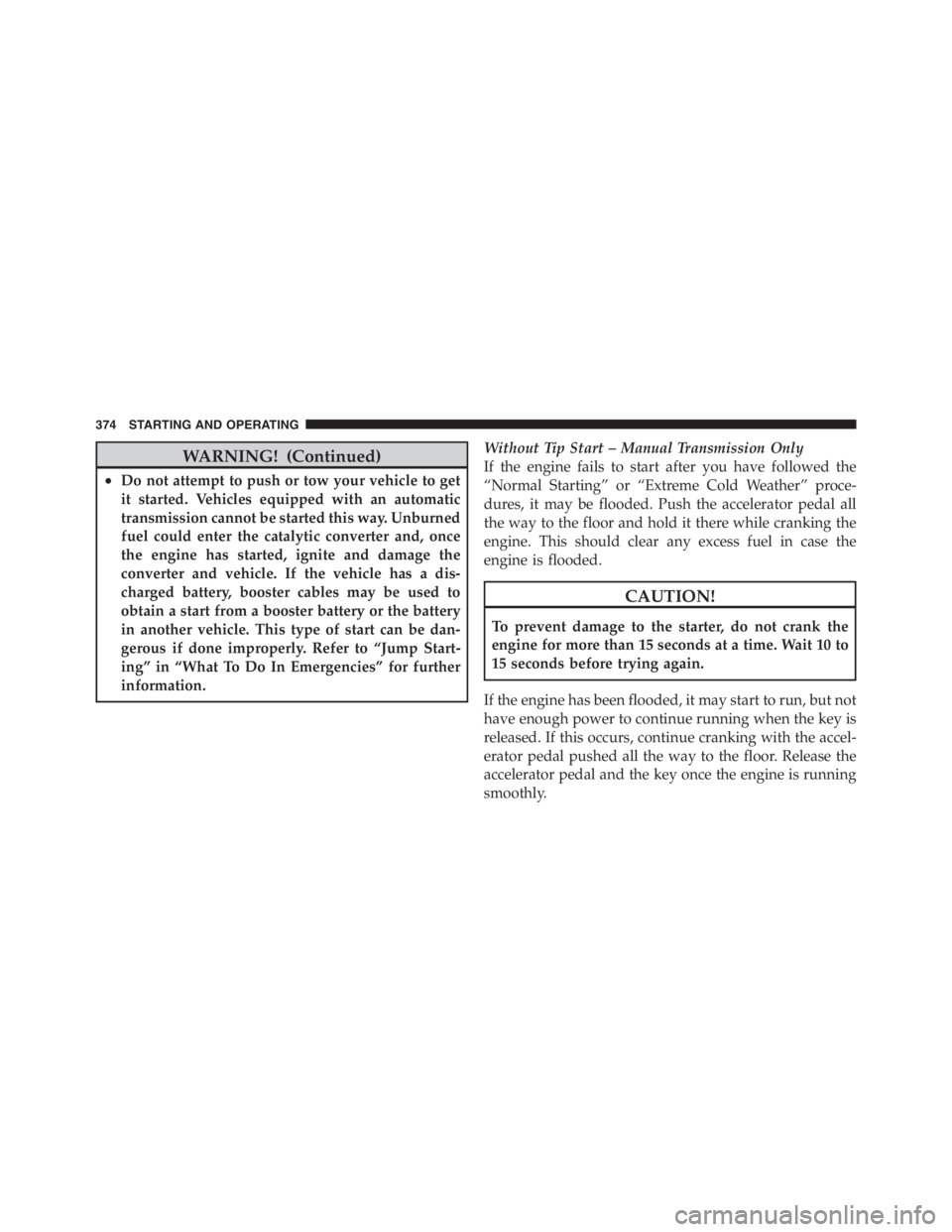 JEEP WRANGLER UNLIMITED 2012  Owners Manual WARNING! (Continued)
•Do not attempt to push or tow your vehicle to get
it started. Vehicles equipped with an automatic
transmission cannot be started this way. Unburned
fuel could enter the catalyt