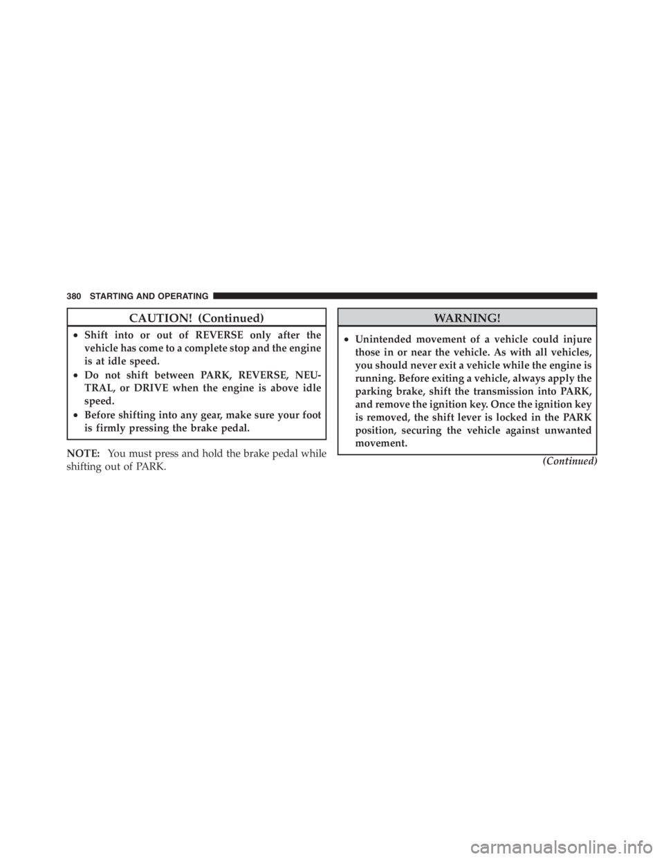 JEEP WRANGLER UNLIMITED 2012 Owners Manual CAUTION! (Continued)
•Shift into or out of REVERSE only after the
vehicle has come to a complete stop and the engine
is at idle speed.
•Do not shift between PARK, REVERSE, NEU-
TRAL, or DRIVE when JEEP WRANGLER UNLIMITED 2012 Owners Manual CAUTION! (Continued)
•Shift into or out of REVERSE only after the
vehicle has come to a complete stop and the engine
is at idle speed.
•Do not shift between PARK, REVERSE, NEU-
TRAL, or DRIVE when