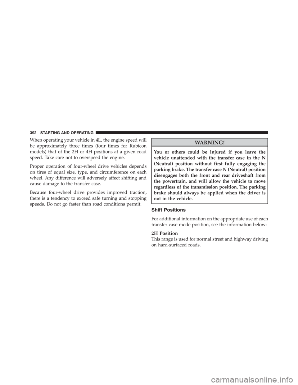JEEP WRANGLER UNLIMITED 2012 Owners Manual When operating your vehicle in 4L, the engine speed will
be approximately three times (four times for Rubicon
models) that of the 2H or 4H positions at a given road
speed. Take care not to overspeed t JEEP WRANGLER UNLIMITED 2012 Owners Manual When operating your vehicle in 4L, the engine speed will
be approximately three times (four times for Rubicon
models) that of the 2H or 4H positions at a given road
speed. Take care not to overspeed t