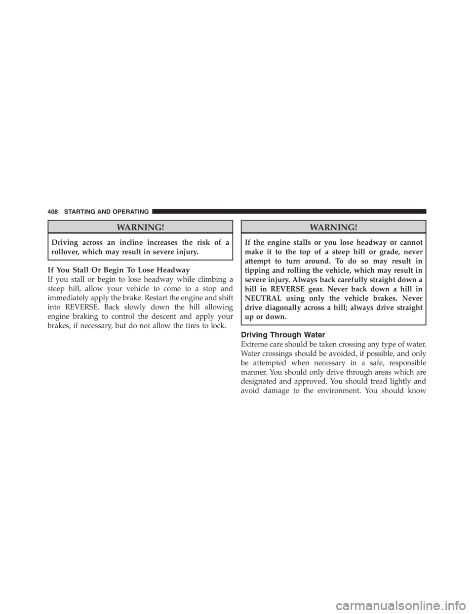 JEEP WRANGLER UNLIMITED 2012  Owners Manual WARNING!
Driving across an incline increases the risk of a
rollover, which may result in severe injury.
If You Stall Or Begin To Lose Headway
If you stall or begin to lose headway while climbing a
ste