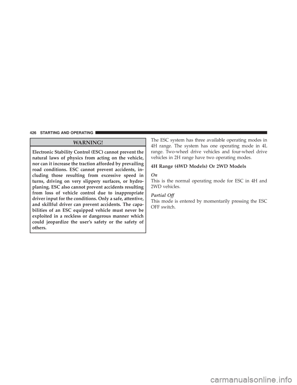 JEEP WRANGLER UNLIMITED 2012  Owners Manual WARNING!
Electronic Stability Control (ESC) cannot prevent the
natural laws of physics from acting on the vehicle,
nor can it increase the traction afforded by prevailing
road conditions. ESC cannot p