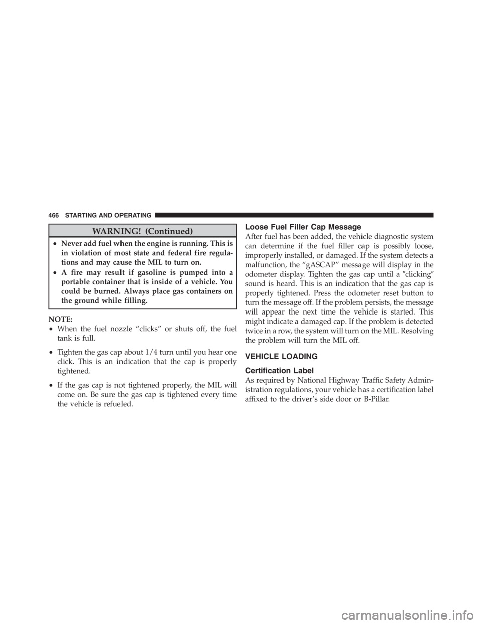 JEEP WRANGLER UNLIMITED 2012  Owners Manual WARNING! (Continued)
•Never add fuel when the engine is running. This is
in violation of most state and federal fire regula-
tions and may cause the MIL to turn on.
•A fire may result if gasoline 