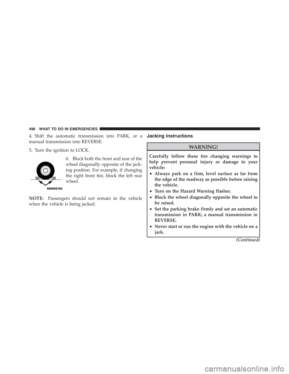 JEEP WRANGLER UNLIMITED 2012  Owners Manual 4. Shift the automatic transmission into PARK, or a
manual transmission into REVERSE.
5. Turn the ignition to LOCK.6. Block both the front and rear of the
wheel diagonally opposite of the jack-
ing po