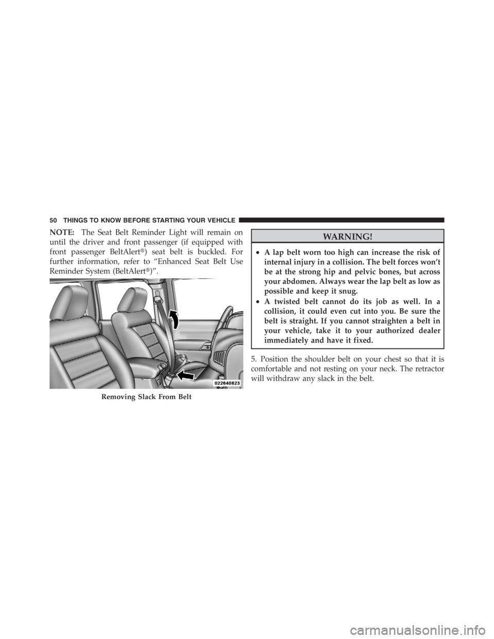 JEEP WRANGLER UNLIMITED 2012 Workshop Manual NOTE:The Seat Belt Reminder Light will remain on
until the driver and front passenger (if equipped with
front passenger BeltAlert) seat belt is buckled. For
further information, refer to “Enhanced 