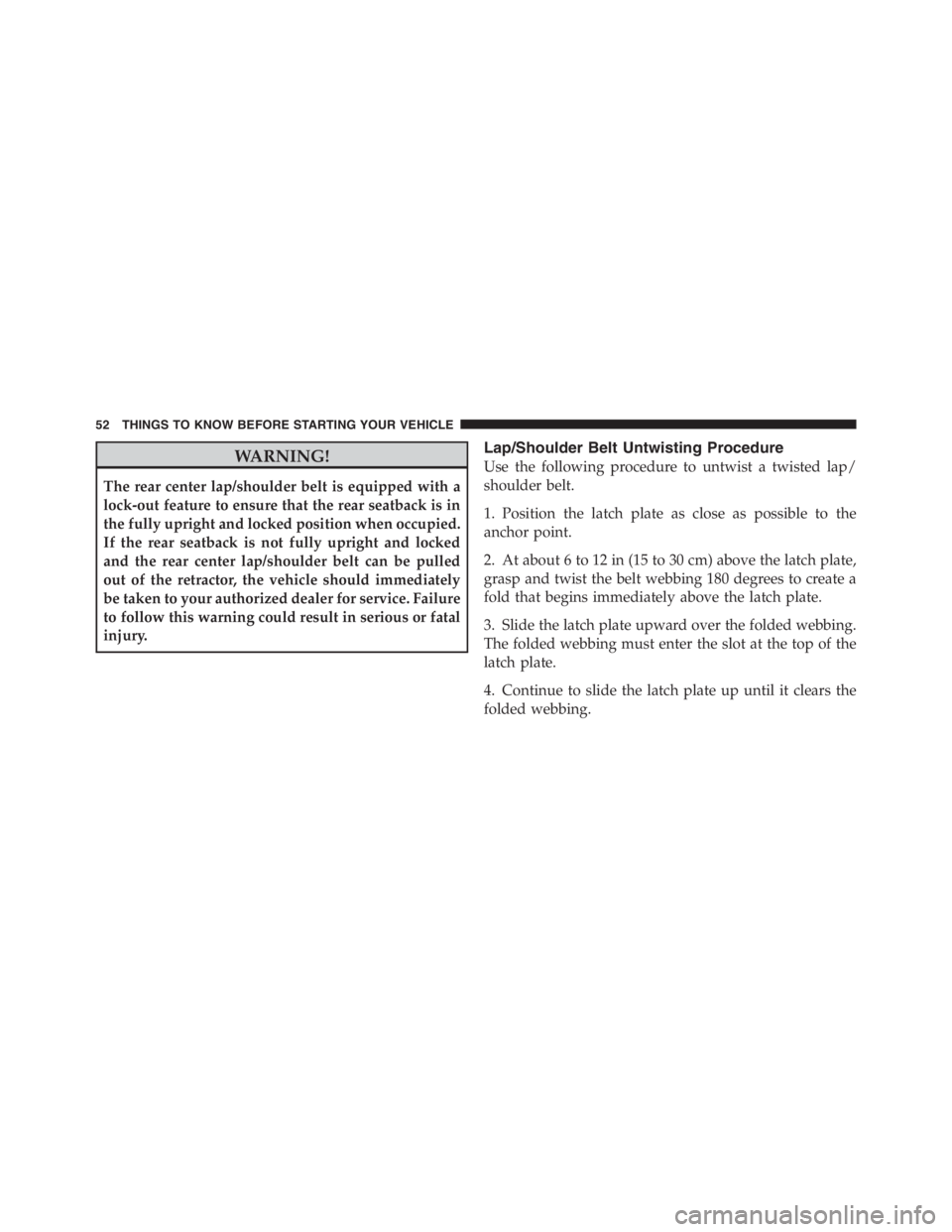 JEEP WRANGLER UNLIMITED 2012  Owners Manual WARNING!
The rear center lap/shoulder belt is equipped with a
lock-out feature to ensure that the rear seatback is in
the fully upright and locked position when occupied.
If the rear seatback is not f